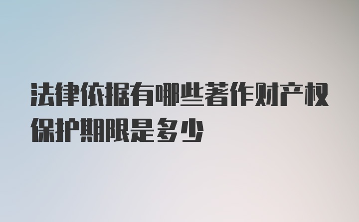 法律依据有哪些著作财产权保护期限是多少