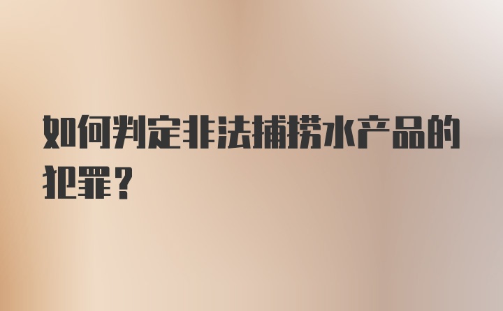 如何判定非法捕捞水产品的犯罪?