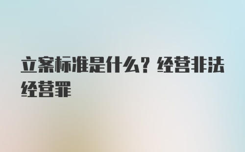 立案标准是什么？经营非法经营罪