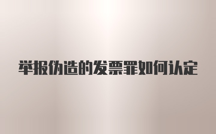 举报伪造的发票罪如何认定