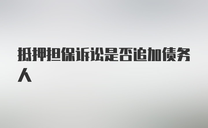 抵押担保诉讼是否追加债务人