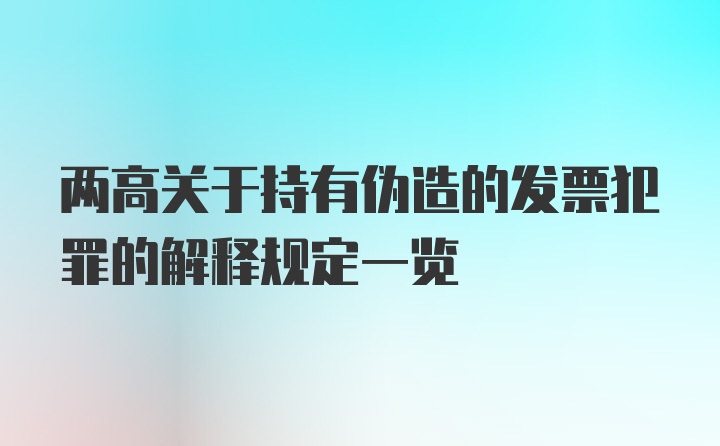 两高关于持有伪造的发票犯罪的解释规定一览