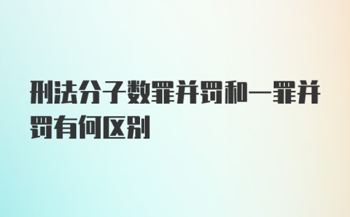 刑法分子数罪并罚和一罪并罚有何区别