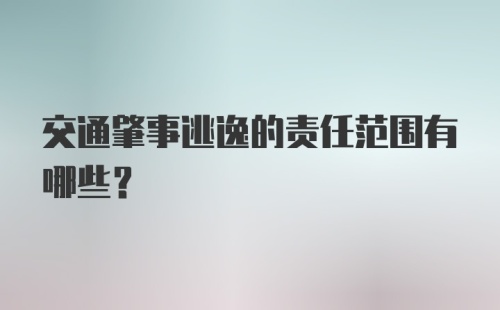 交通肇事逃逸的责任范围有哪些？