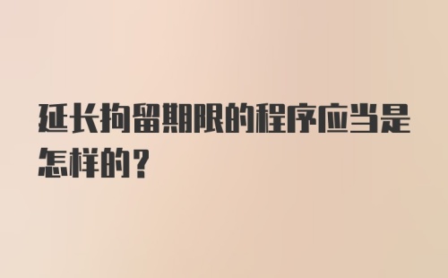 延长拘留期限的程序应当是怎样的?