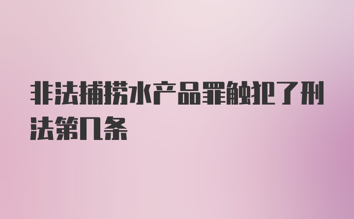 非法捕捞水产品罪触犯了刑法第几条