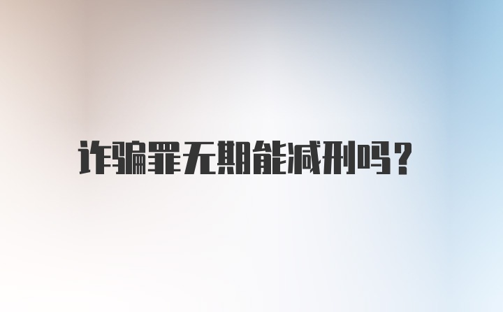 诈骗罪无期能减刑吗？