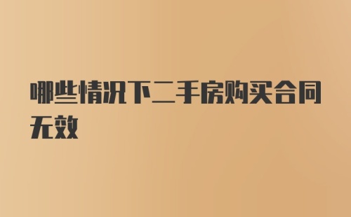 哪些情况下二手房购买合同无效