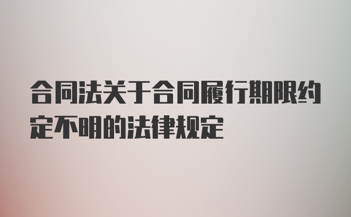 合同法关于合同履行期限约定不明的法律规定