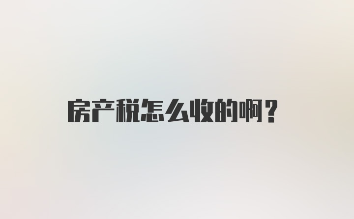 房产税怎么收的啊？