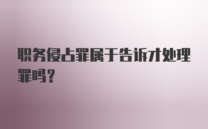 职务侵占罪属于告诉才处理罪吗？