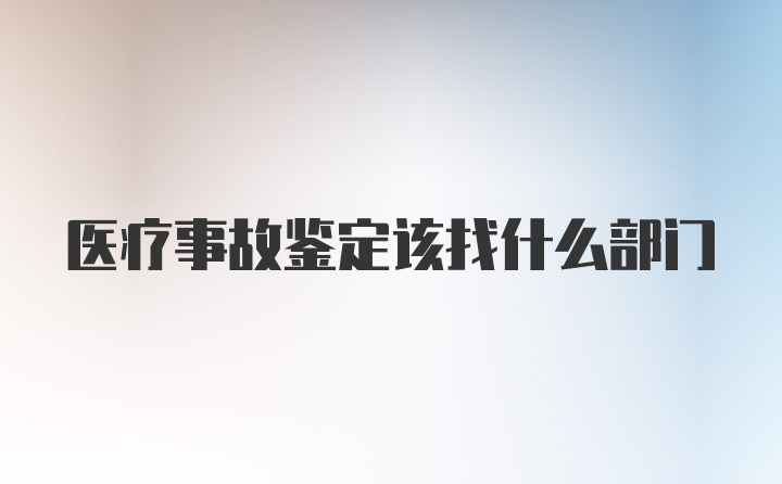 医疗事故鉴定该找什么部门