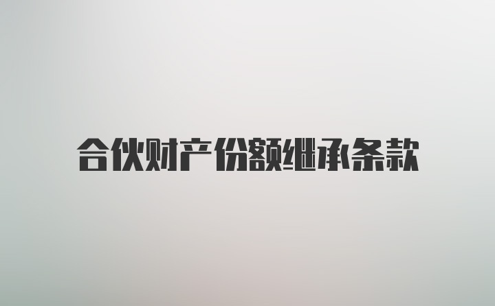 合伙财产份额继承条款