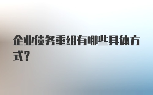 企业债务重组有哪些具体方式？