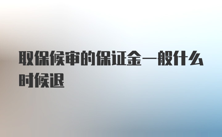 取保候审的保证金一般什么时候退