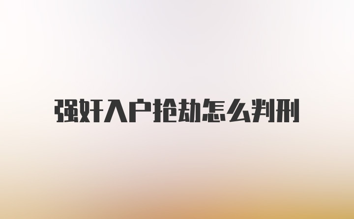 强奸入户抢劫怎么判刑