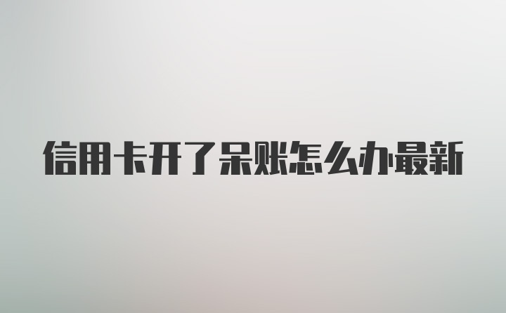 信用卡开了呆账怎么办最新