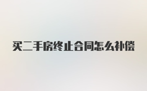 买二手房终止合同怎么补偿