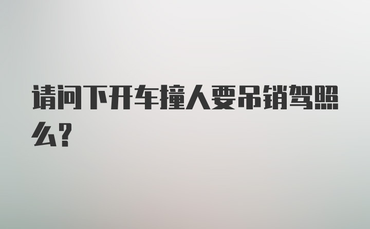 请问下开车撞人要吊销驾照么？