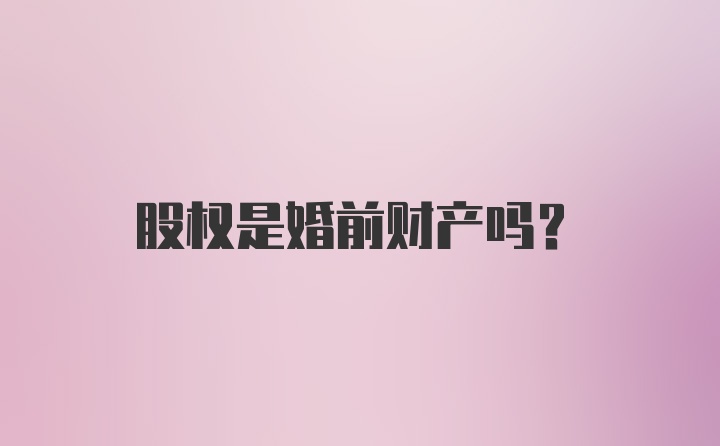 股权是婚前财产吗?