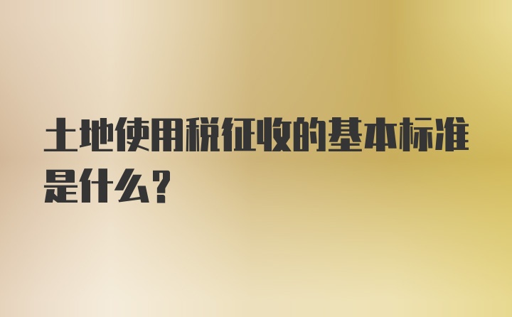 土地使用税征收的基本标准是什么？