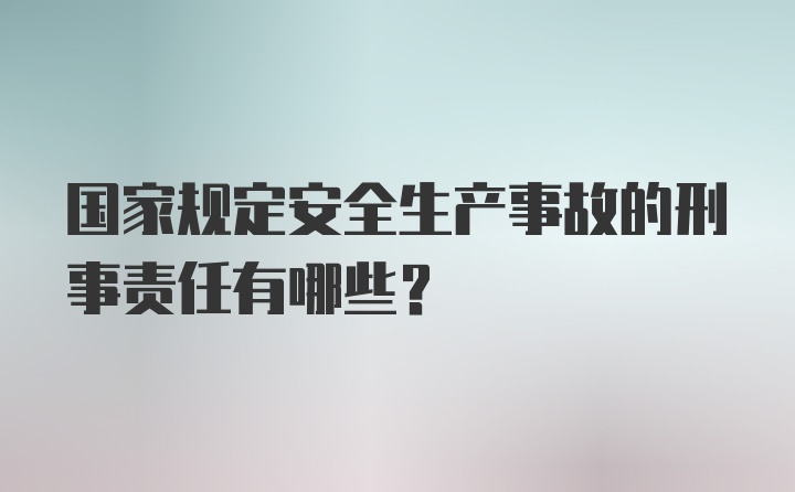 国家规定安全生产事故的刑事责任有哪些?