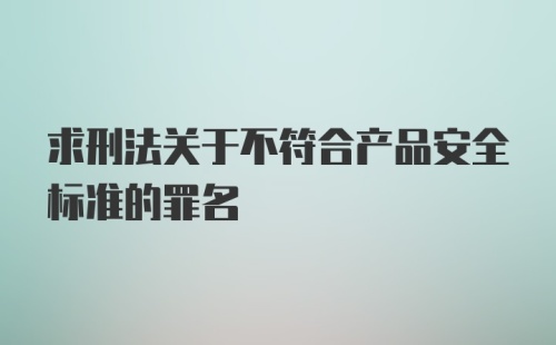 求刑法关于不符合产品安全标准的罪名