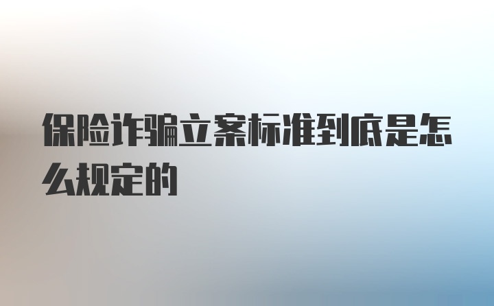 保险诈骗立案标准到底是怎么规定的