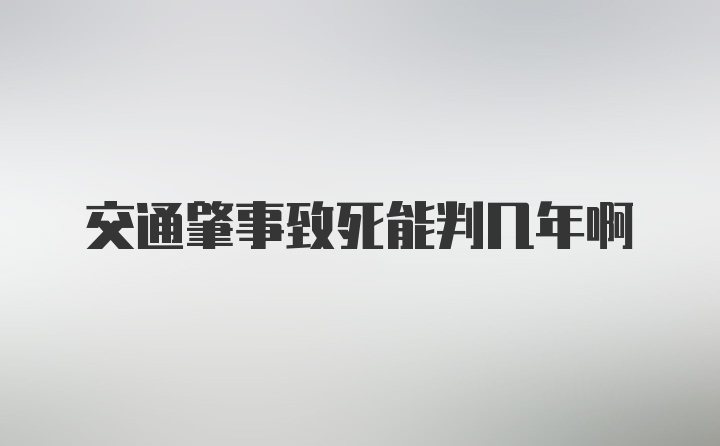 交通肇事致死能判几年啊