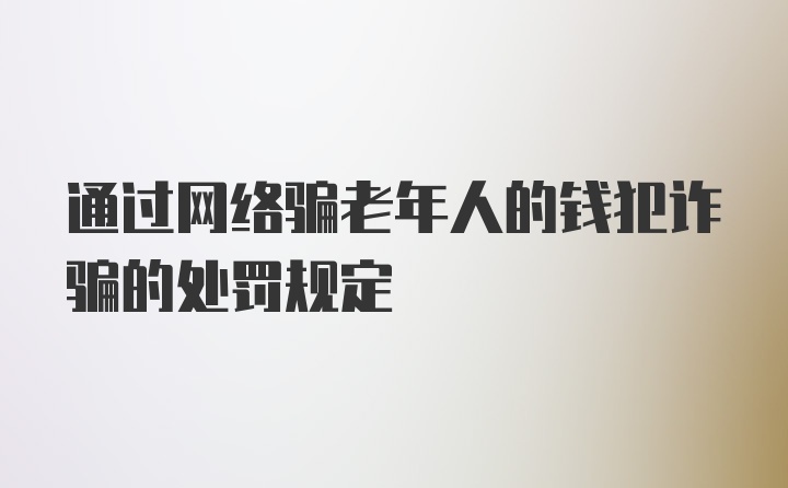 通过网络骗老年人的钱犯诈骗的处罚规定