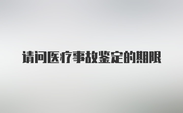 请问医疗事故鉴定的期限