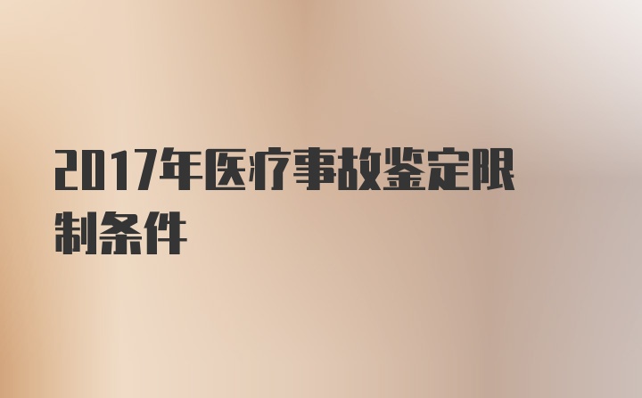 2017年医疗事故鉴定限制条件