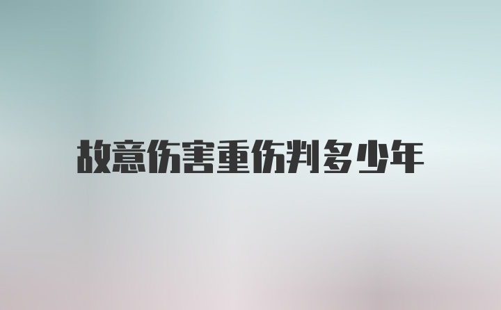 故意伤害重伤判多少年