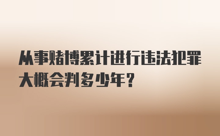 从事赌博累计进行违法犯罪大概会判多少年？