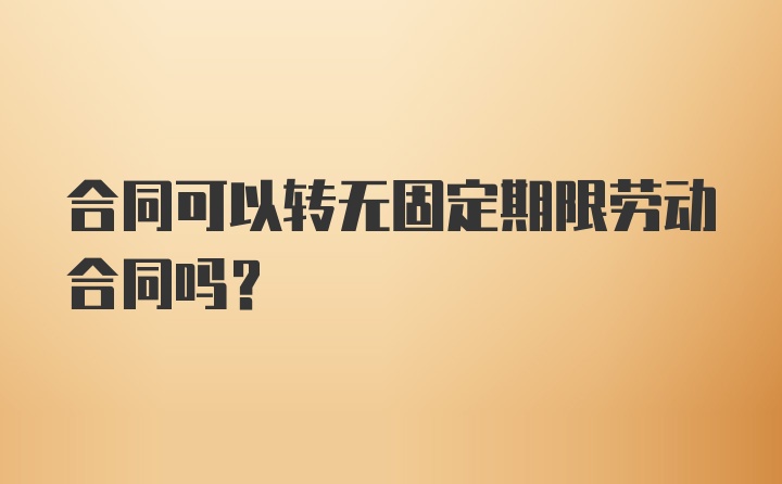 合同可以转无固定期限劳动合同吗？