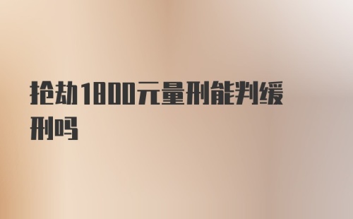 抢劫1800元量刑能判缓刑吗