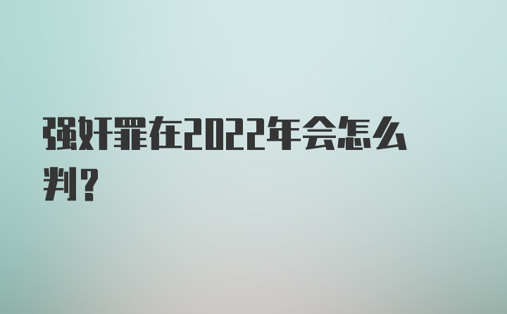 强奸罪在2022年会怎么判？