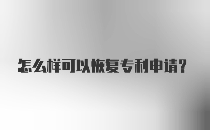 怎么样可以恢复专利申请？