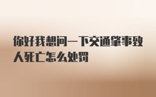 你好我想问一下交通肇事致人死亡怎么处罚