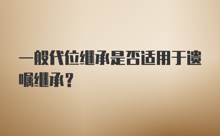 一般代位继承是否适用于遗嘱继承？