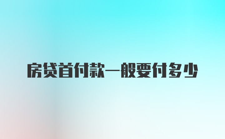 房贷首付款一般要付多少