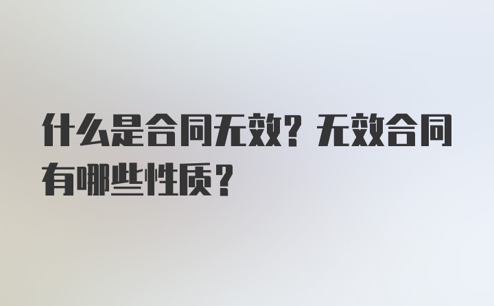 什么是合同无效？无效合同有哪些性质？