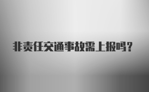 非责任交通事故需上报吗？