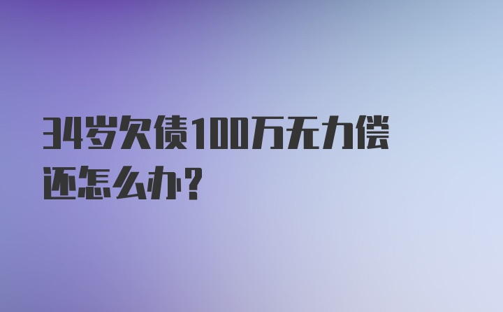 34岁欠债100万无力偿还怎么办？