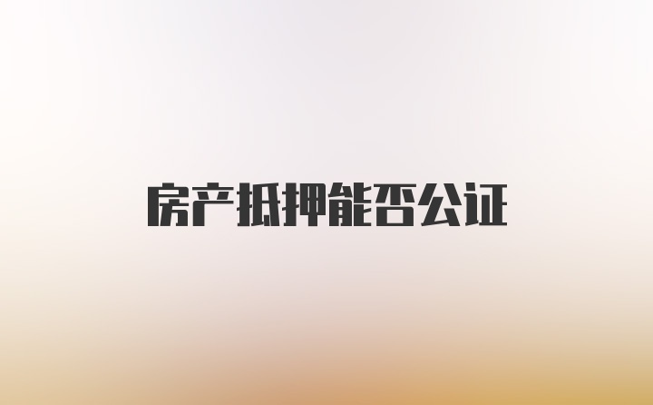 房产抵押能否公证