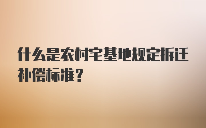 什么是农村宅基地规定拆迁补偿标准？