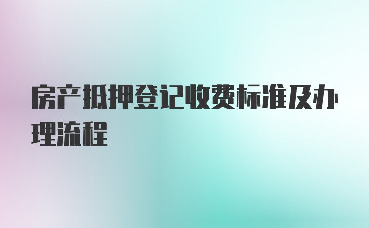 房产抵押登记收费标准及办理流程