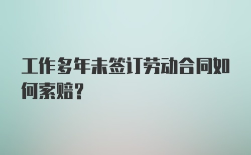 工作多年未签订劳动合同如何索赔？