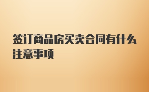 签订商品房买卖合同有什么注意事项