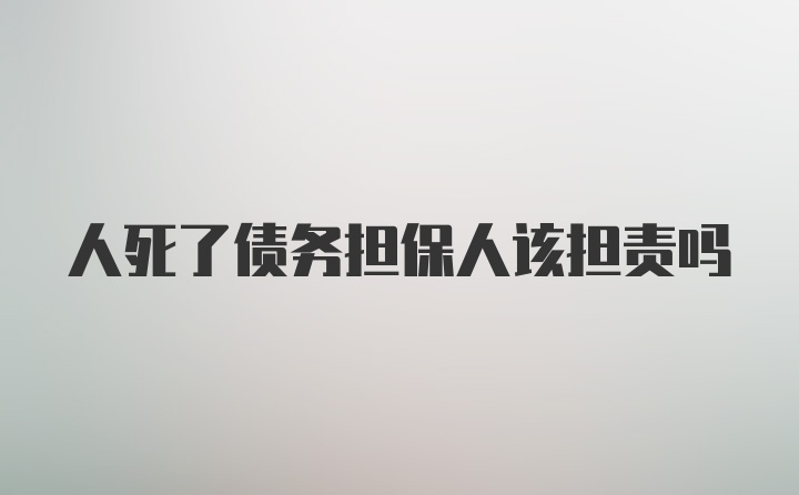 人死了债务担保人该担责吗